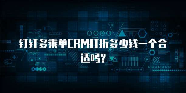 钉钉多乘单CRM打折多少钱一个合适吗?