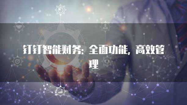 钉钉智能财务: 全面功能, 高效管理