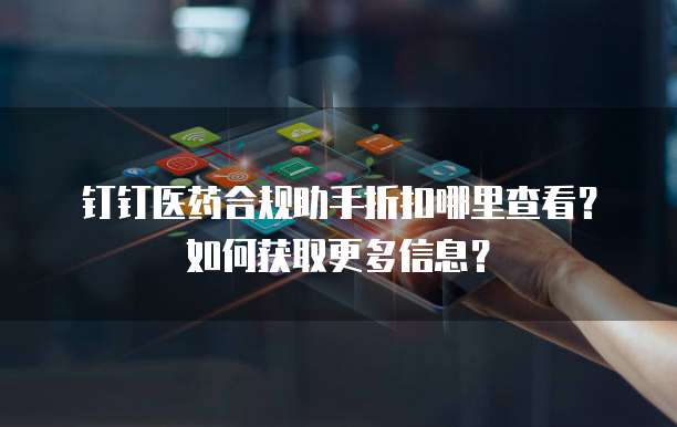 钉钉医药合规助手折扣哪里查看?如何获取更多信息?