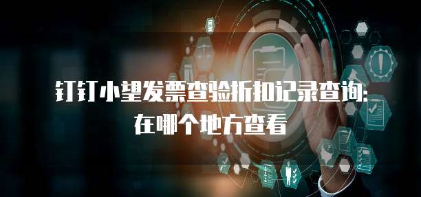 钉钉小望发票查验折扣记录查询:在哪个地方查看