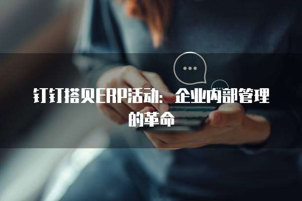 钉钉搭贝ERP活动:企业内部管理的革命