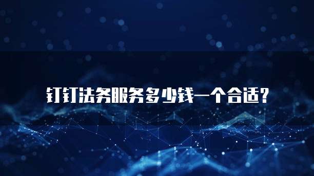 钉钉法务服务多少钱一个合适？