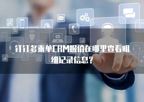 钉钉多乘单CRM报价在哪里查看明细记录信息?