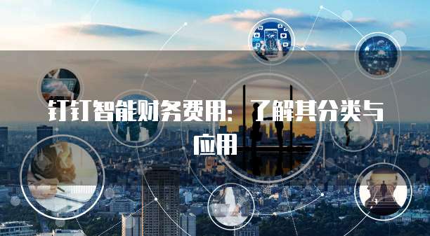钉钉智能财务费用:了解其分类与应用