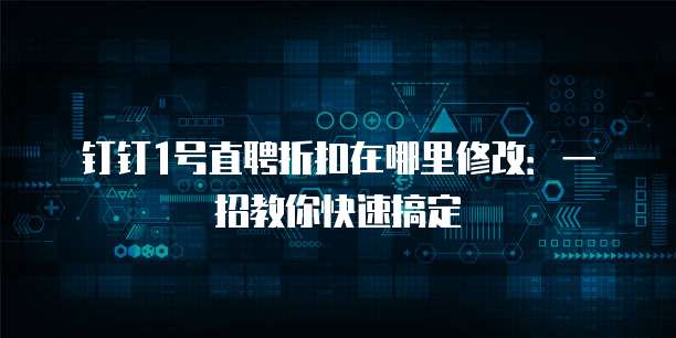 钉钉1号直聘折扣在哪里修改:一招教你快速搞定