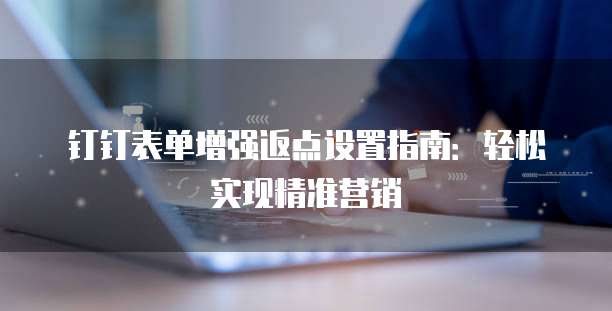 钉钉表单增强返点设置指南：轻松实现精准营销
