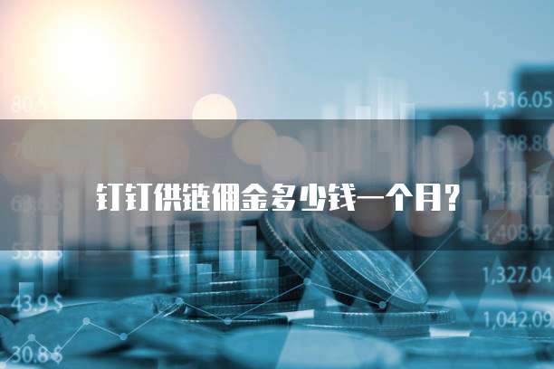 钉钉供链佣金多少钱一个月?