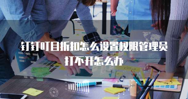 钉钉盯目折扣怎么设置权限管理员打不开怎么办