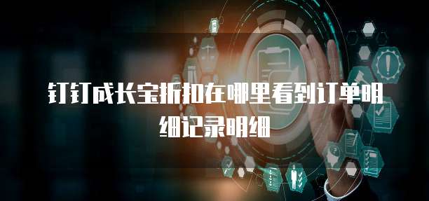 钉钉成长宝折扣在哪里看到订单明细记录明细