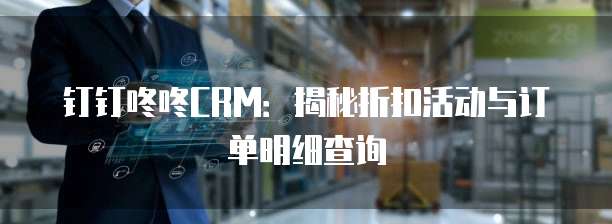 钉钉咚咚CRM:揭秘折扣活动与订单明细查询