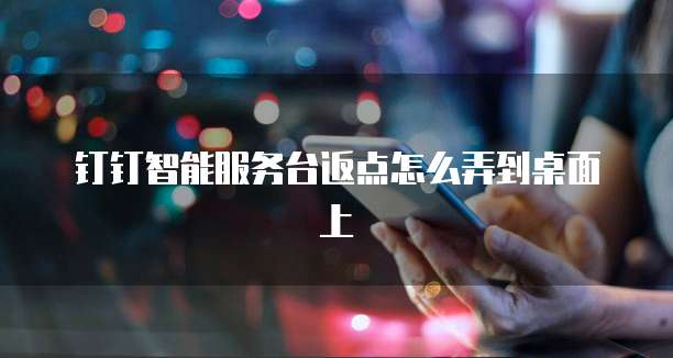 钉钉智能服务台返点怎么弄到桌面上