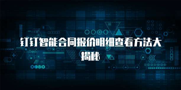 钉钉智能合同报价明细查看方法大揭秘