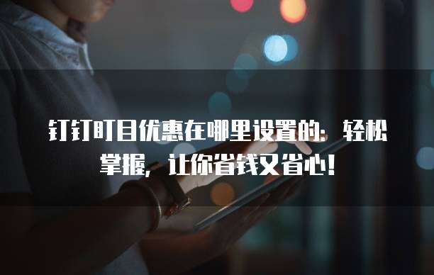 钉钉盯目优惠在哪里设置的:轻松掌握,让你省钱又省心!