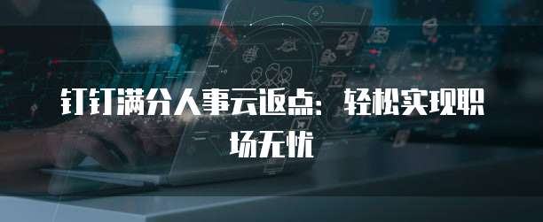 钉钉满分人事云返点：轻松实现职场无忧