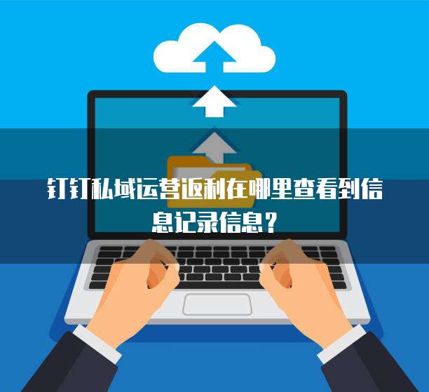 钉钉私域运营返利在哪里查看到信息记录信息?