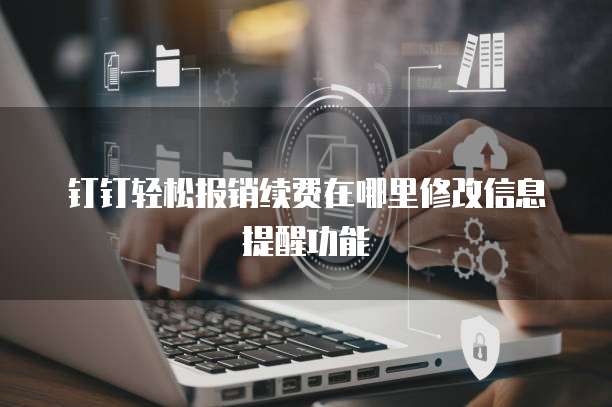 钉钉轻松报销续费在哪里修改信息提醒功能