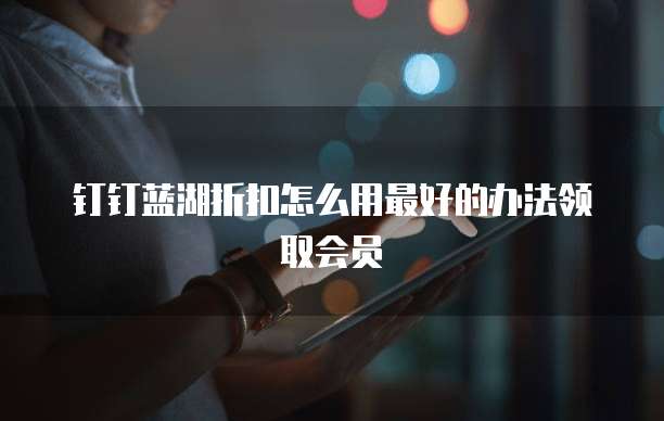 钉钉蓝湖折扣怎么用最好的办法领取会员