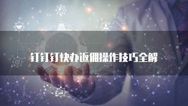 钉钉钉快办返佣操作技巧全解