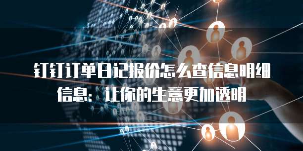 钉钉订单日记报价怎么查信息明细信息:让你的生意更加透明