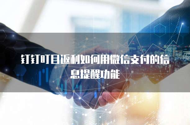 钉钉盯目返利如何用微信支付的信息提醒功能