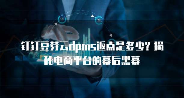 钉钉豆芽云dpms返点是多少?揭秘电商平台的幕后黑幕