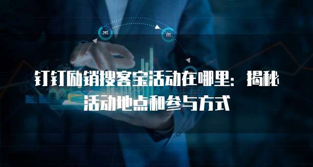 钉钉励销搜客宝活动在哪里：揭秘活动地点和参与方式