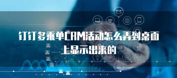 钉钉多乘单CRM活动怎么弄到桌面上显示出来的