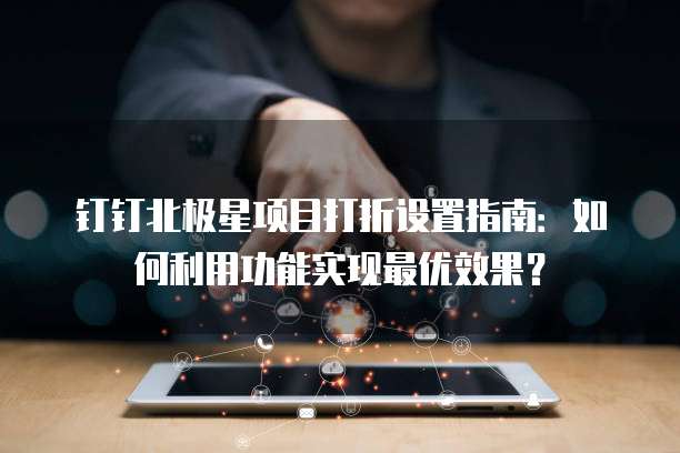 钉钉北极星项目打折设置指南:如何利用功能实现最优效果?