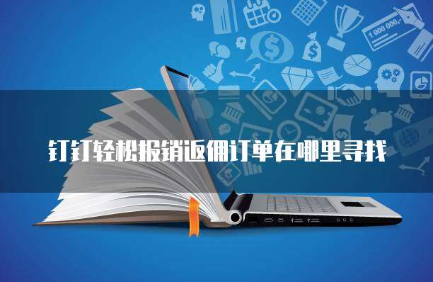 钉钉轻松报销返佣订单在哪里寻找