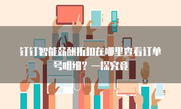 钉钉智能薪酬折扣在哪里查看订单号明细?一探究竟