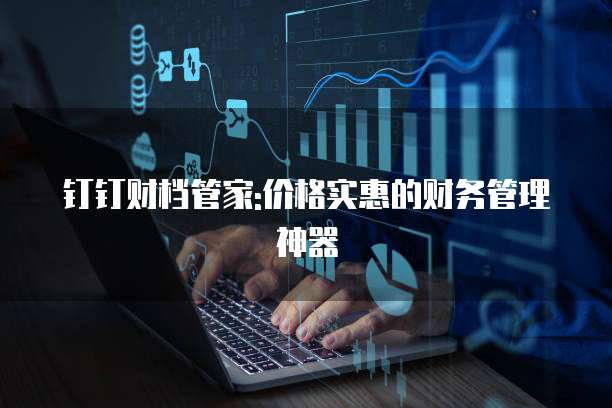 钉钉财档管家:价格实惠的财务管理神器