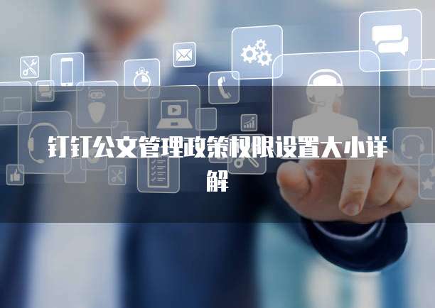 钉钉公文管理政策权限设置大小详解