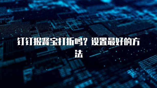 钉钉报餐宝打折吗?设置最好的方法