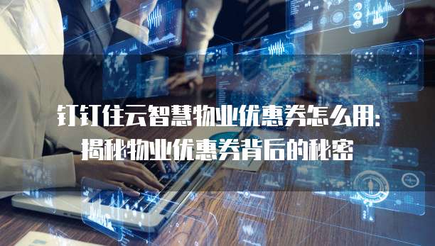 钉钉住云智慧物业优惠券怎么用:揭秘物业优惠券背后的秘密
