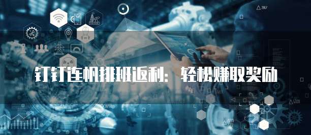 钉钉连帆排班返利:轻松赚取奖励