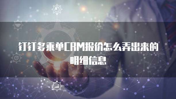 钉钉多乘单CRM报价怎么弄出来的明细信息