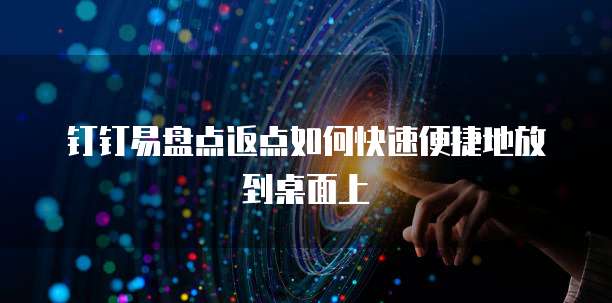 钉钉易盘点返点如何快速便捷地放到桌面上