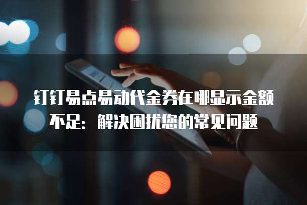 钉钉易点易动代金券在哪显示金额不足:解决困扰您的常见问题