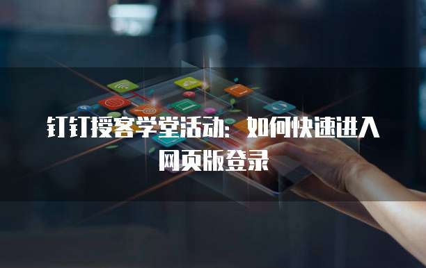 钉钉授客学堂活动:如何快速进入网页版登录