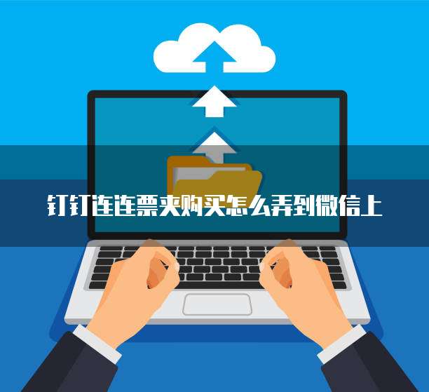 钉钉连连票夹购买怎么弄到微信上