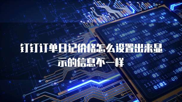 钉钉订单日记价格怎么设置出来显示的信息不一样