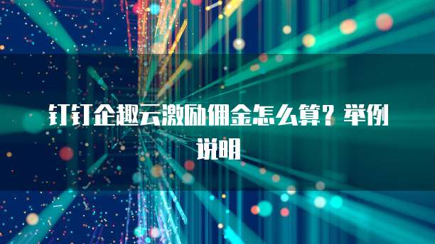 钉钉企趣云激励佣金怎么算?举例说明