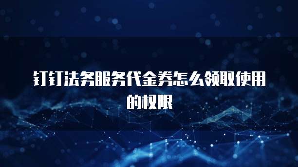 钉钉法务服务代金券怎么领取使用的权限