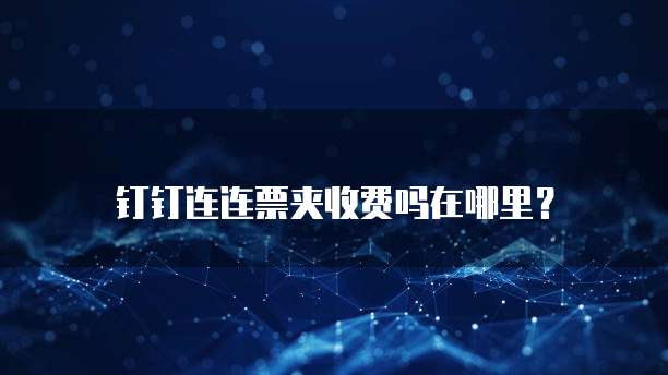 钉钉连连票夹收费吗在哪里?