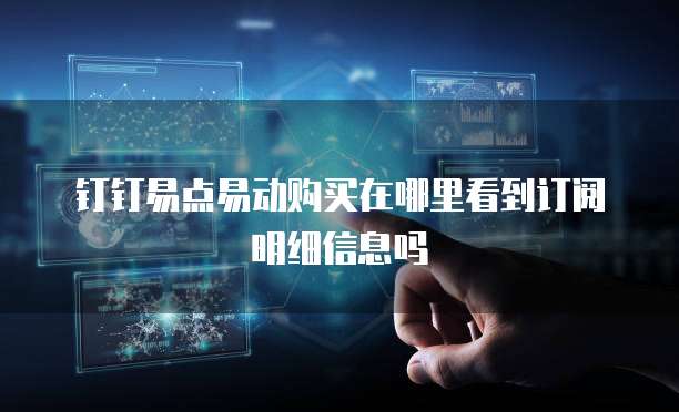 钉钉易点易动购买在哪里看到订阅明细信息吗