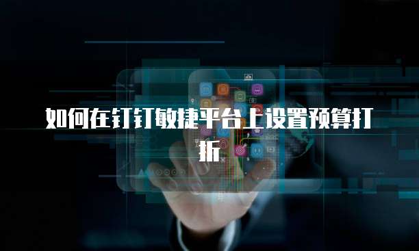 如何在钉钉敏捷平台上设置预算打折
