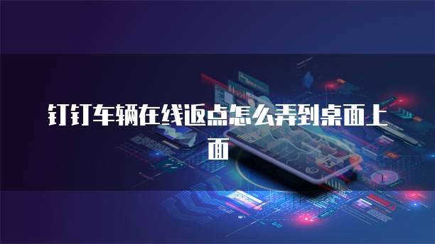 钉钉车辆在线返点怎么弄到桌面上面