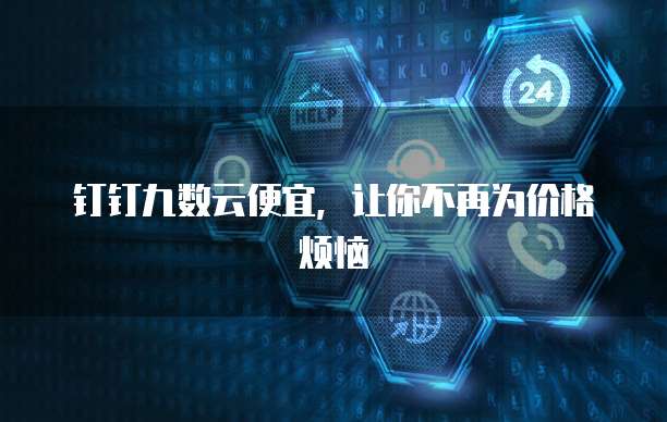 钉钉九数云便宜,让你不再为价格烦恼