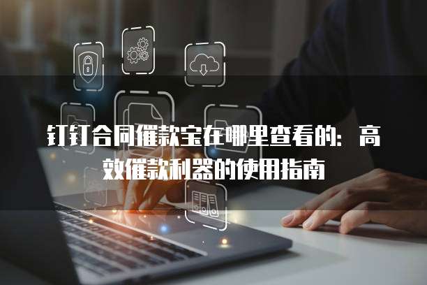 钉钉合同催款宝在哪里查看的:高效催款利器的使用指南