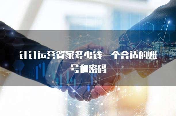 钉钉运营管家多少钱一个合适的账号和密码
